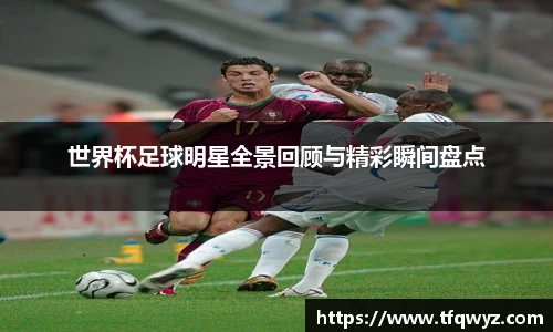 世界杯足球明星全景回顾与精彩瞬间盘点